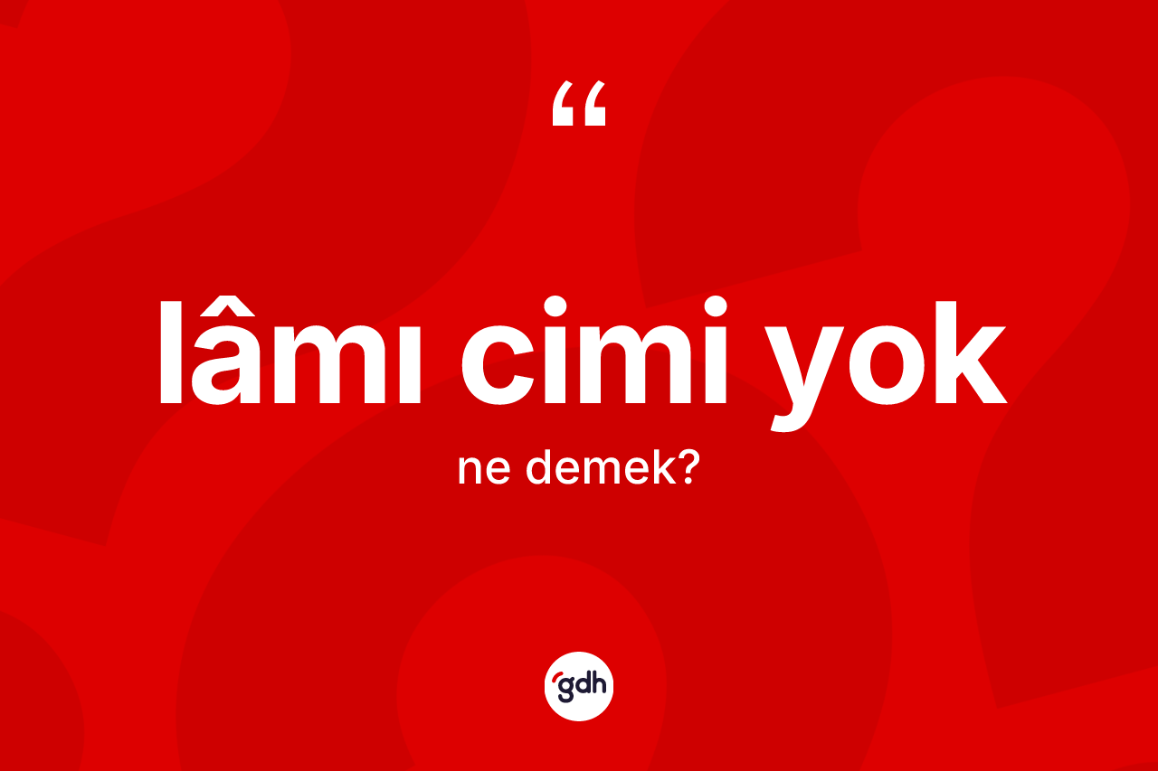 Lâmı cimi yok ifadesinin tanımı nedir?