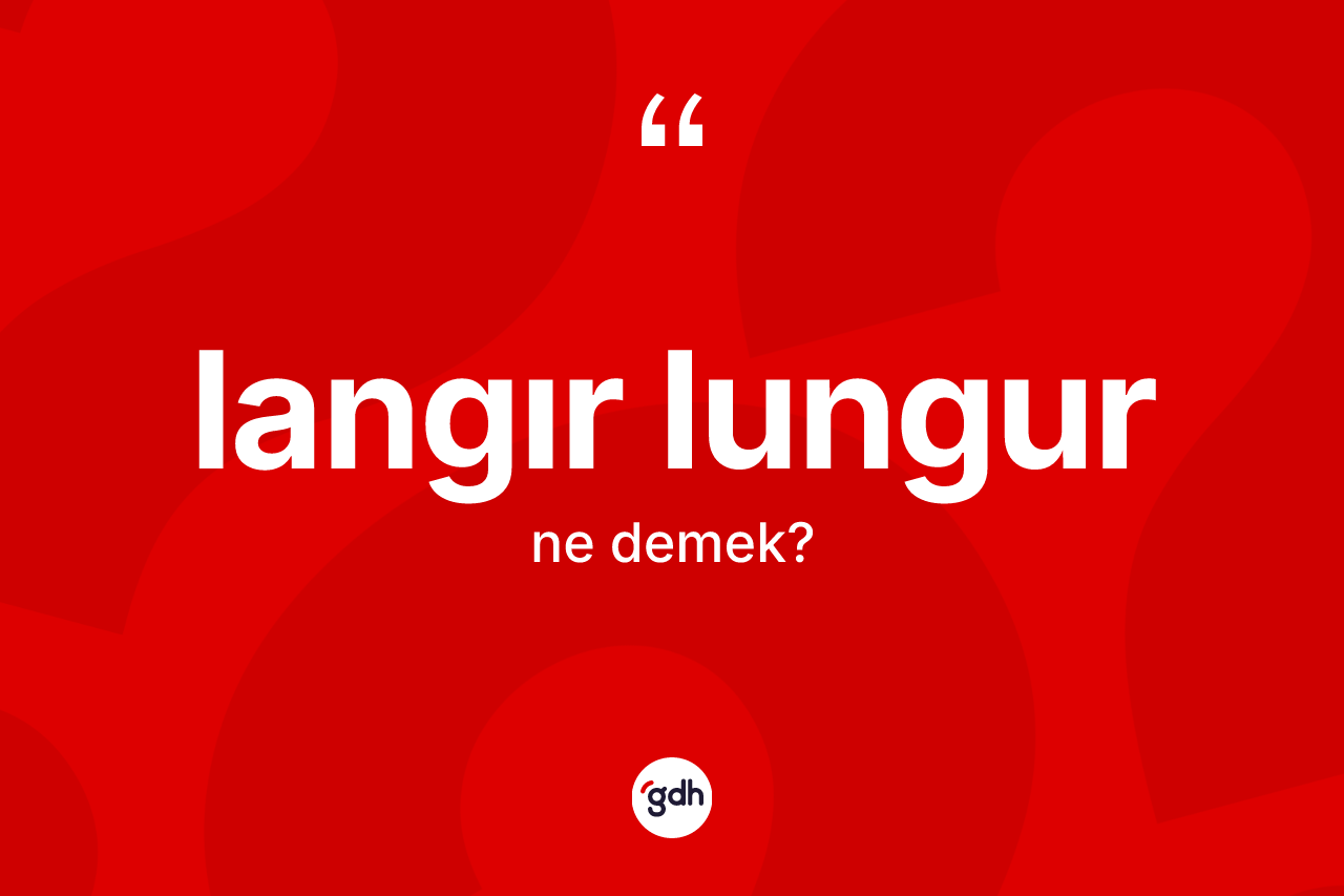 Langır lungur kelimesi nedir?