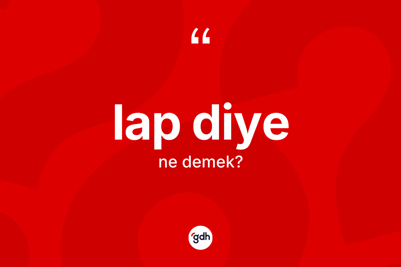 Lap diye ifadesinin kısaca anlamı nedir?