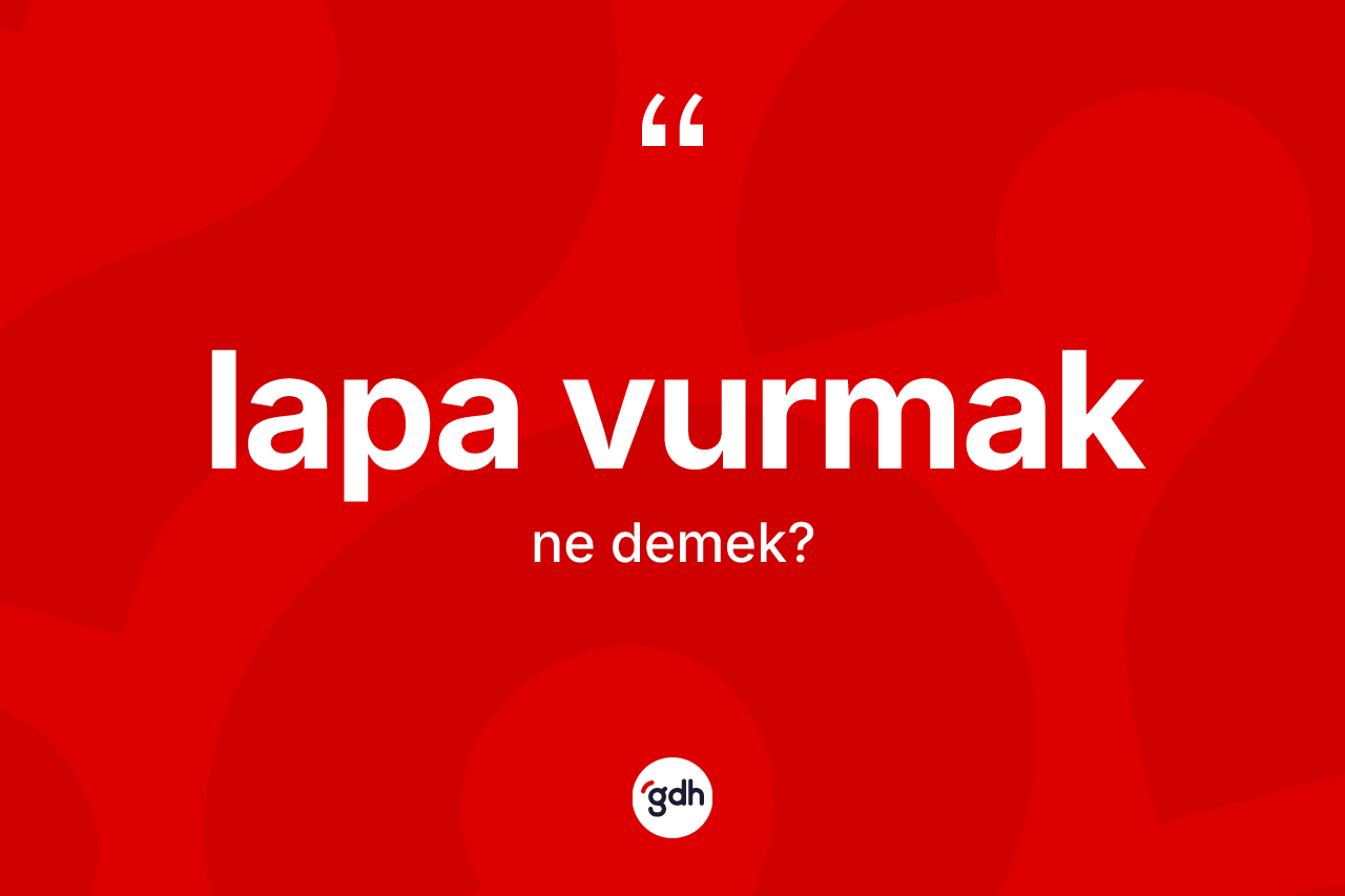 Lapa vurmak ifadesinin kısaca anlamı nedir?
