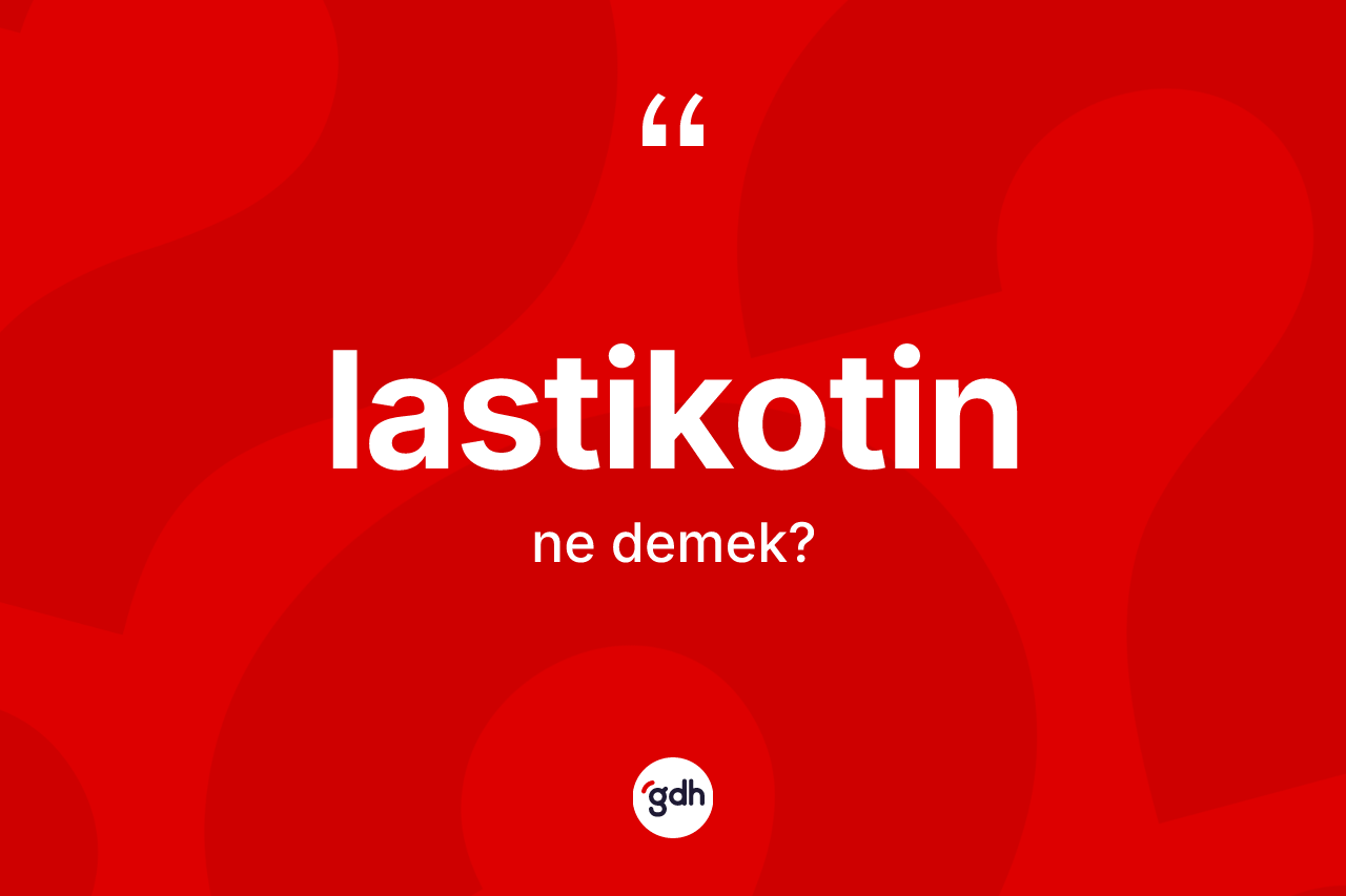 Lastikotin kelimesinin sözlükteki tanımı nedir?