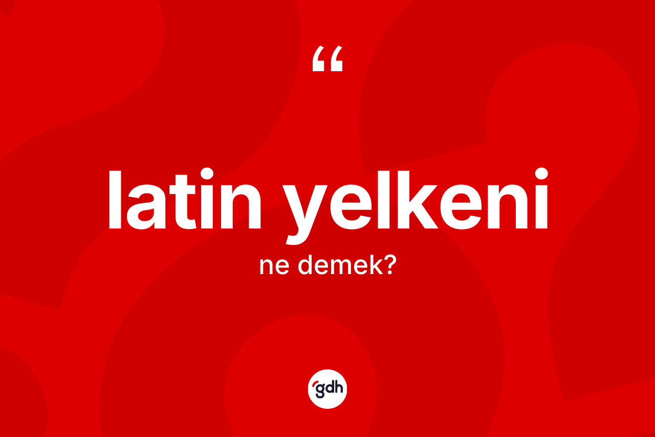 Latin yelkeni kelimesinin tanımı nedir?