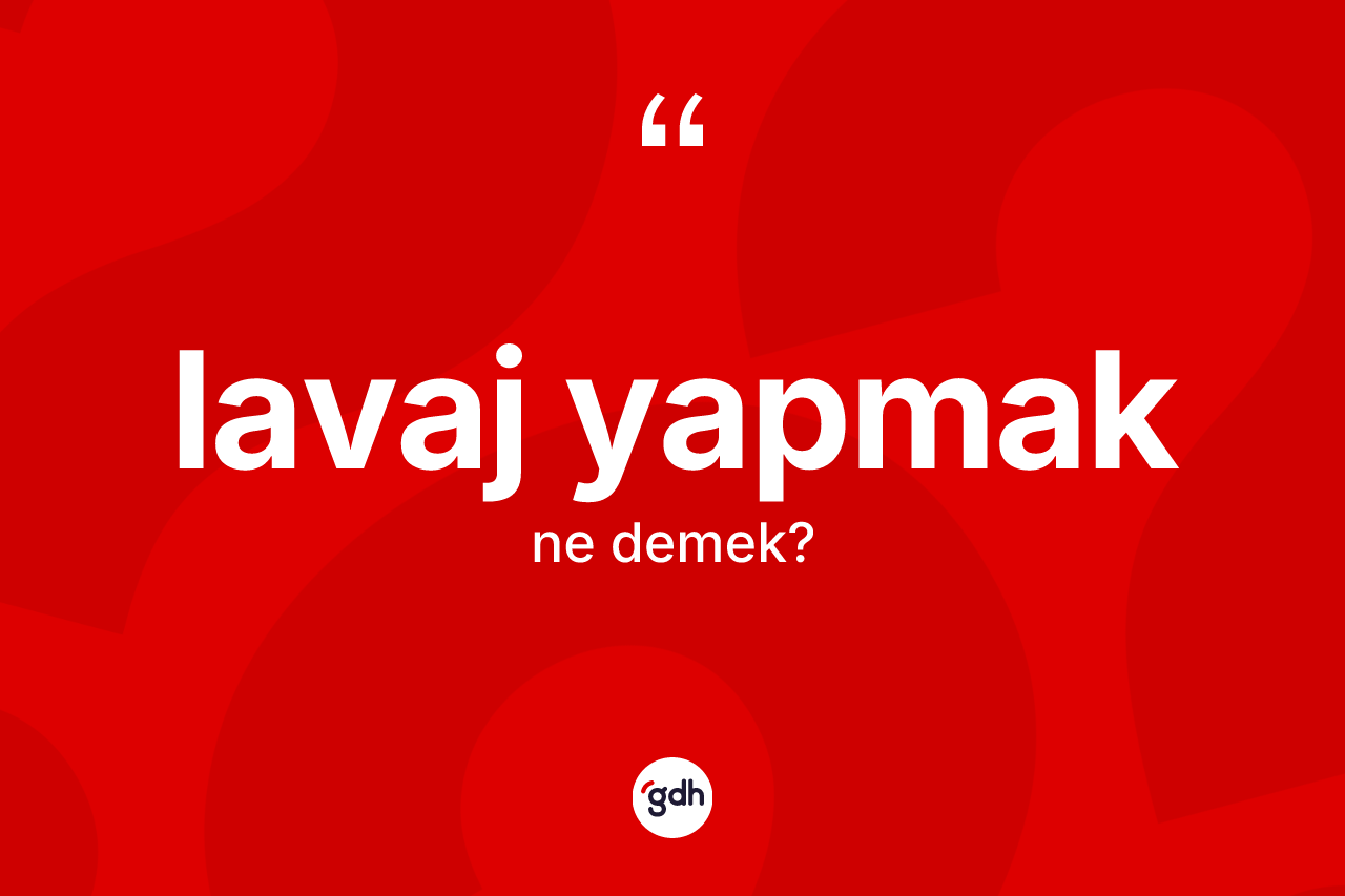 Lavaj yapmak ifadesinin kısaca anlamı nedir?