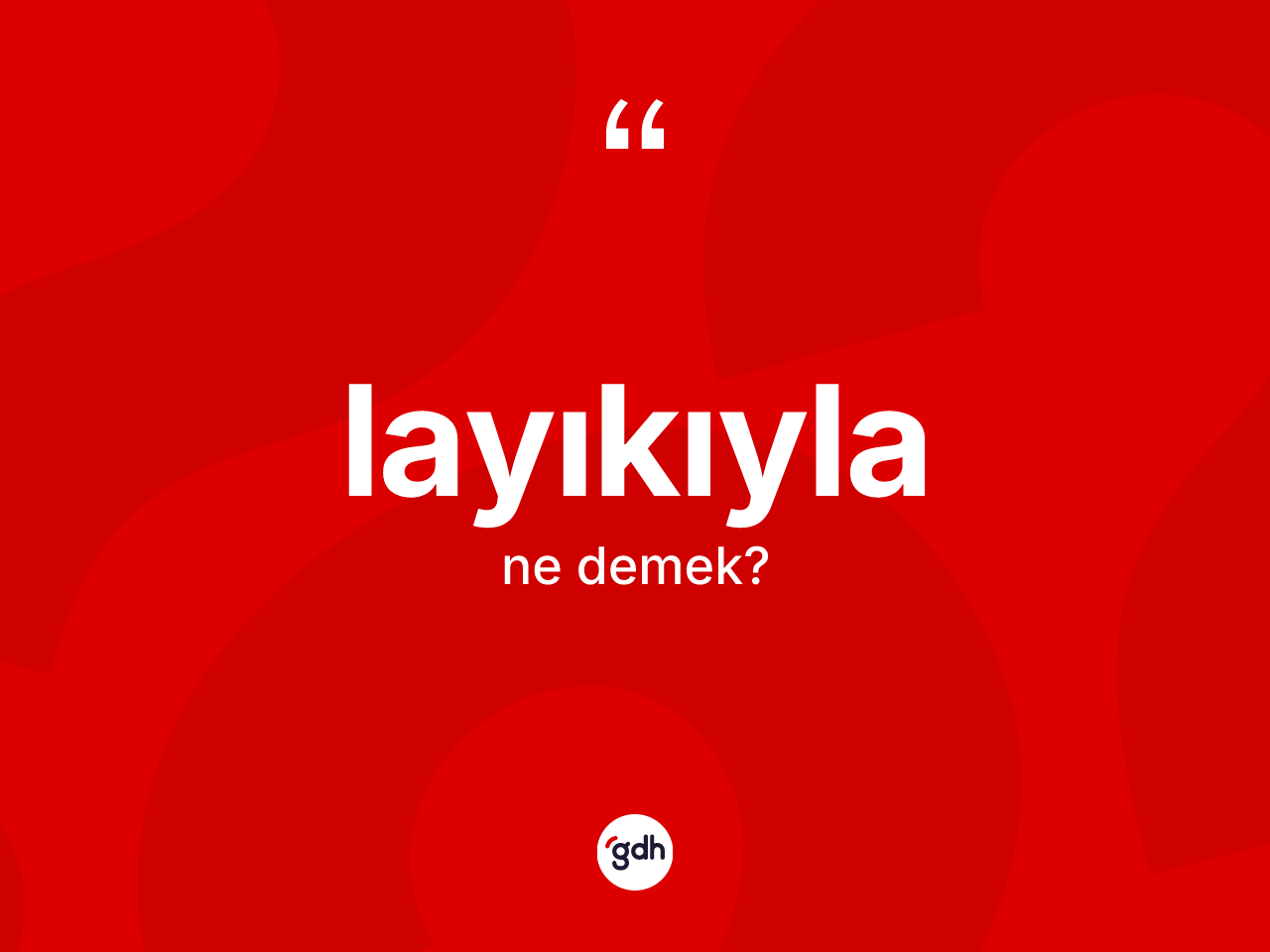 Layıkıyla kelimesi nedir? Layıkıyla kelimesinin TDK'ya göre açıklaması nedir?