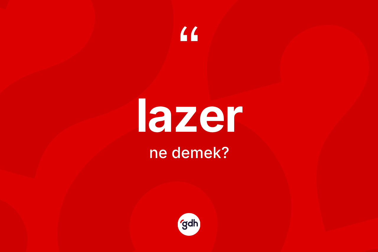 Lazer nedir? Lazer kelimesinin kaç farklı anlamı var?