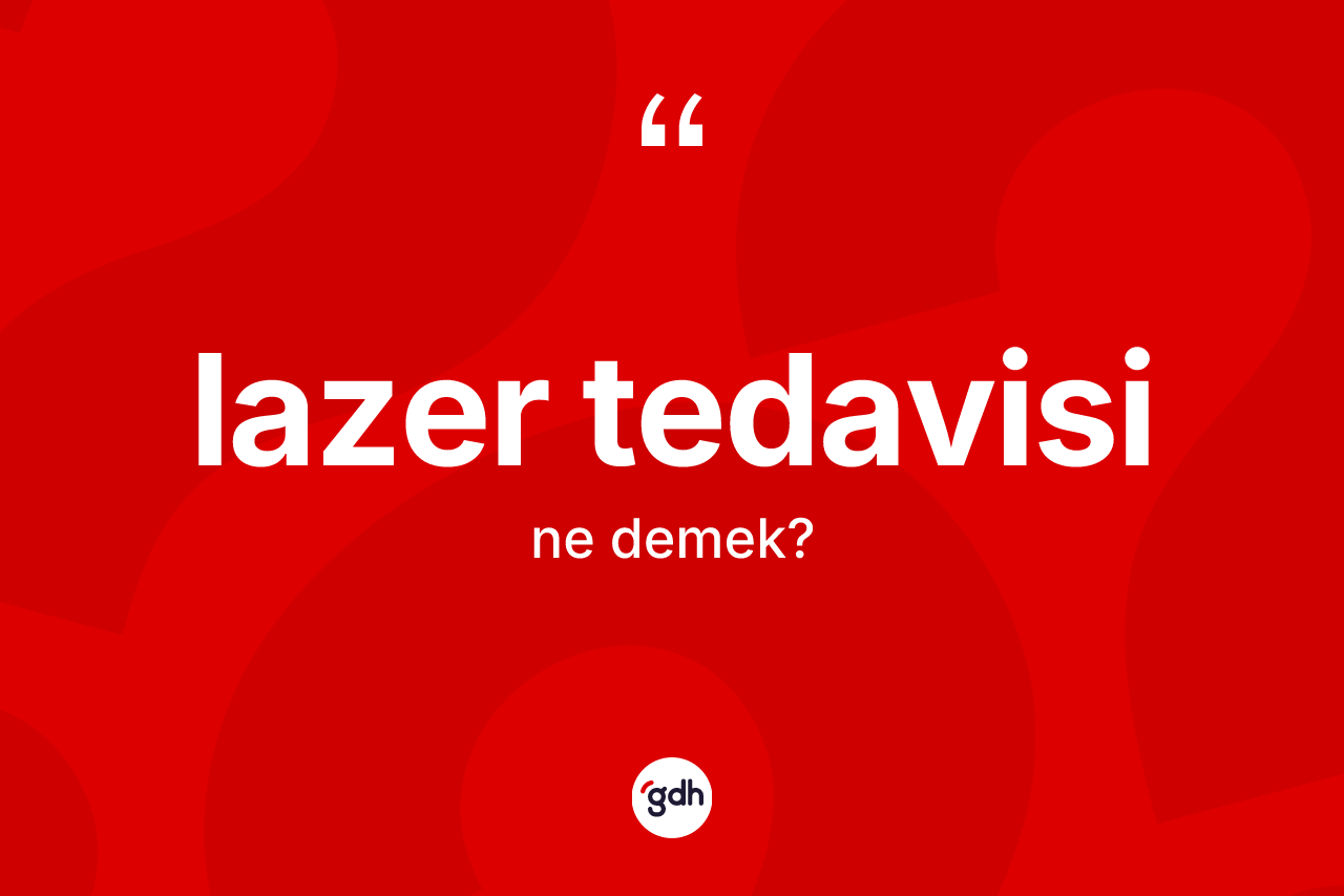Lazer tedavisi  kelimesinin anlamı nedir? Lazer tedavisi  kelimesinin TDK'ya göre açıklaması nedir?