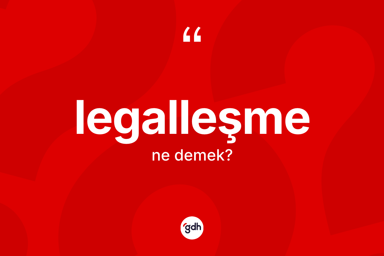 Legalleşme kelimesinin tanımı nedir?