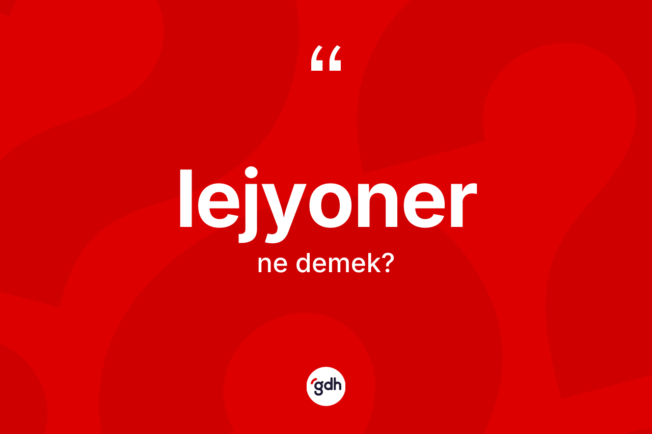 Lejyoner kelimesi nedir? Lejyonerin sözlükteki anlamı nedir?