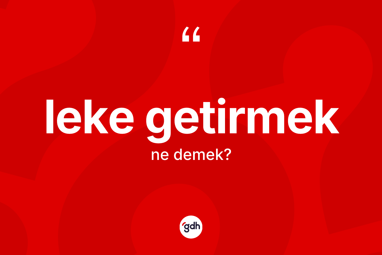 Leke getirmek ifadesinin kısaca tanımı nedir?