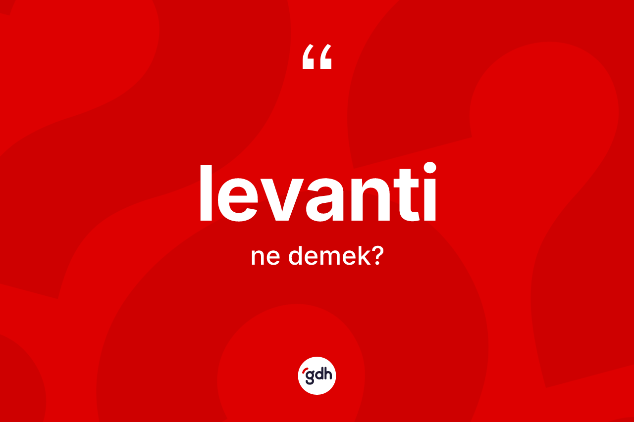 Levanti kelimesinin anlamı nedir? Levanti kelimesinin TDK'ya göre açıklaması nedir?