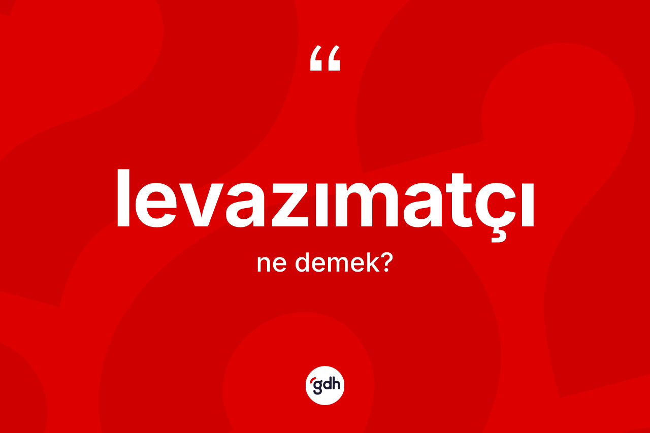 Levazımatçı kelimesinin anlamı nedir?
