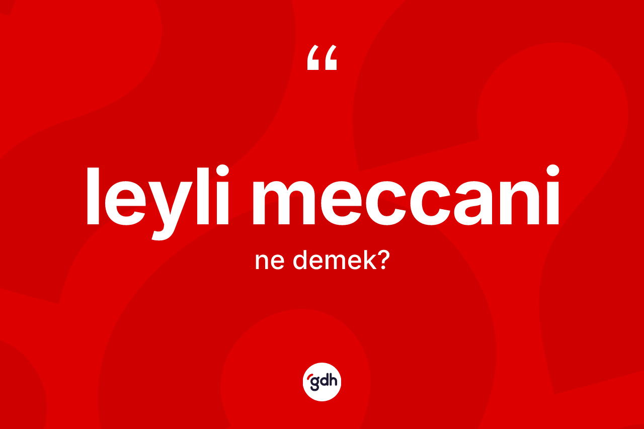 Leyli meccani kelimesinin tanımı nedir?