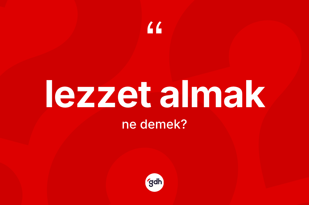 Lezzet almak ifadesi ne demek? Lezzet almak ifadesi hangi durumlarda kullanılır
