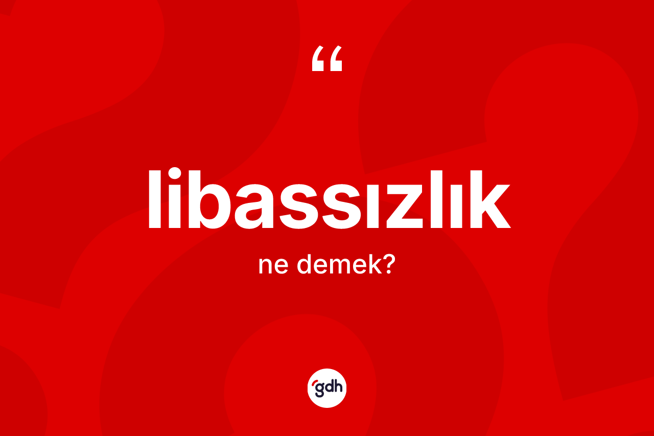 Libassızlık kelimesinin anlamı nedir?