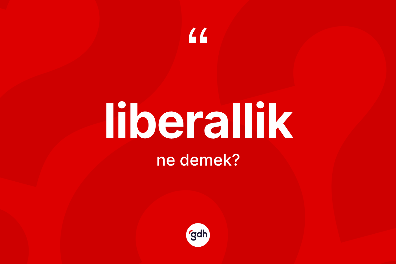 Liberallik kelimesinin anlamı nedir?