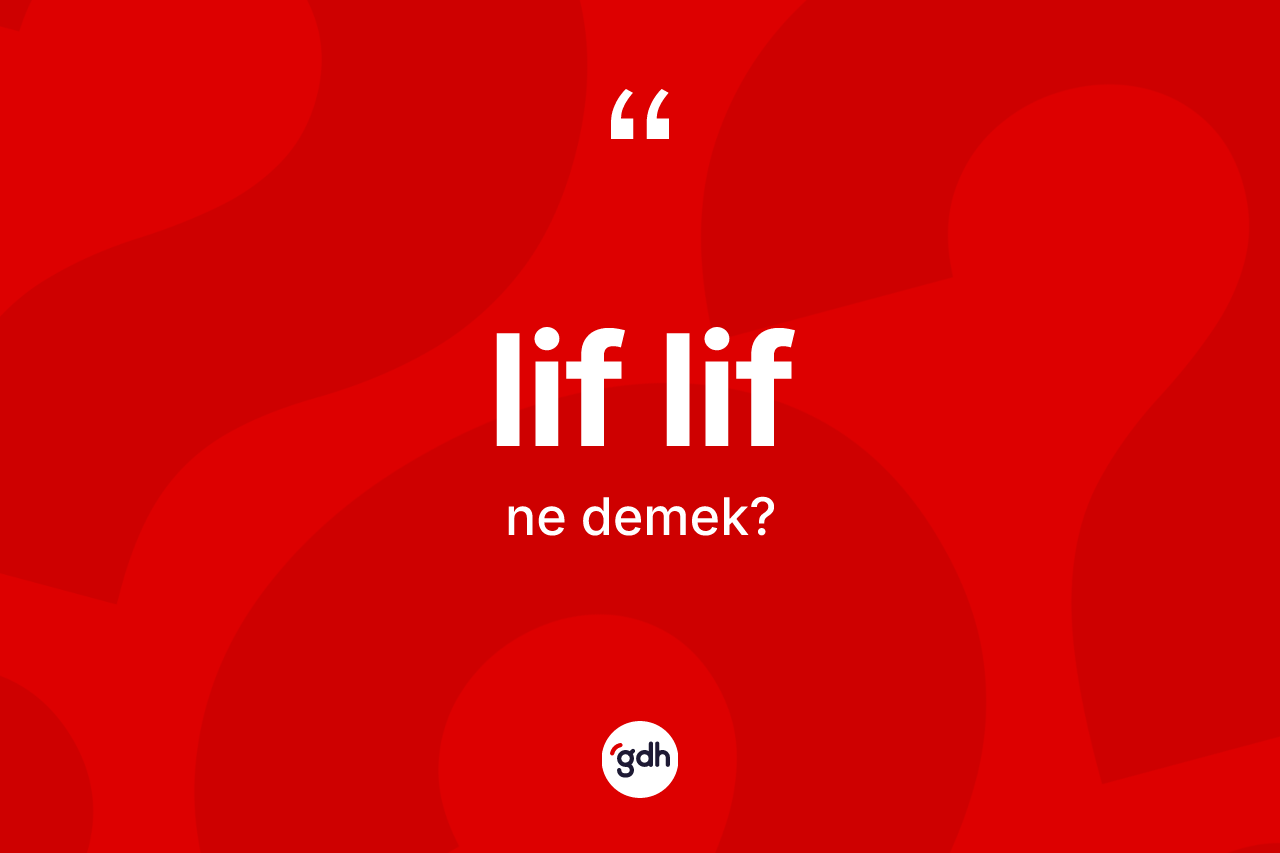 Lif lif kelimesi nedir? Lif lifin TDK'ya göre anlamı nedir?