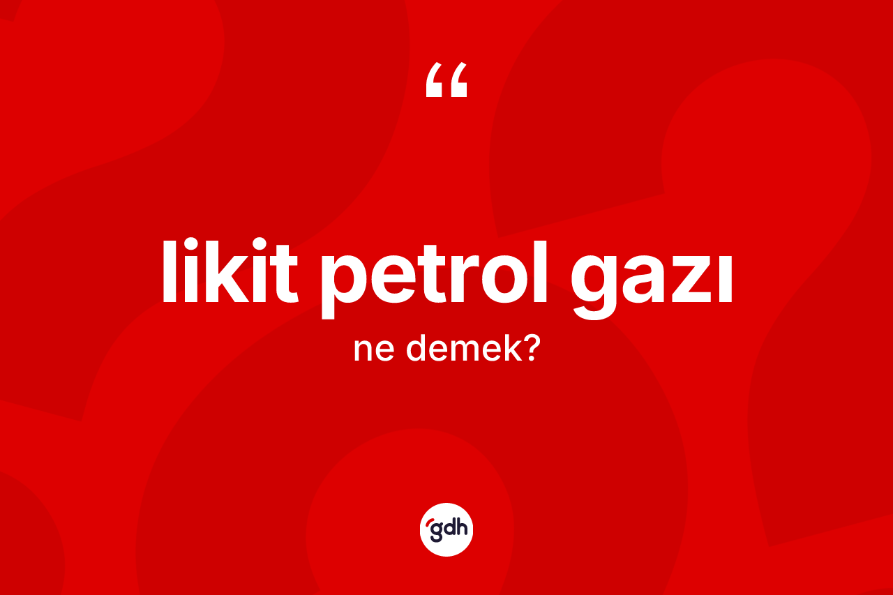 Likit petrol gazı  kelimesinin sözlükteki tanımı nedir?