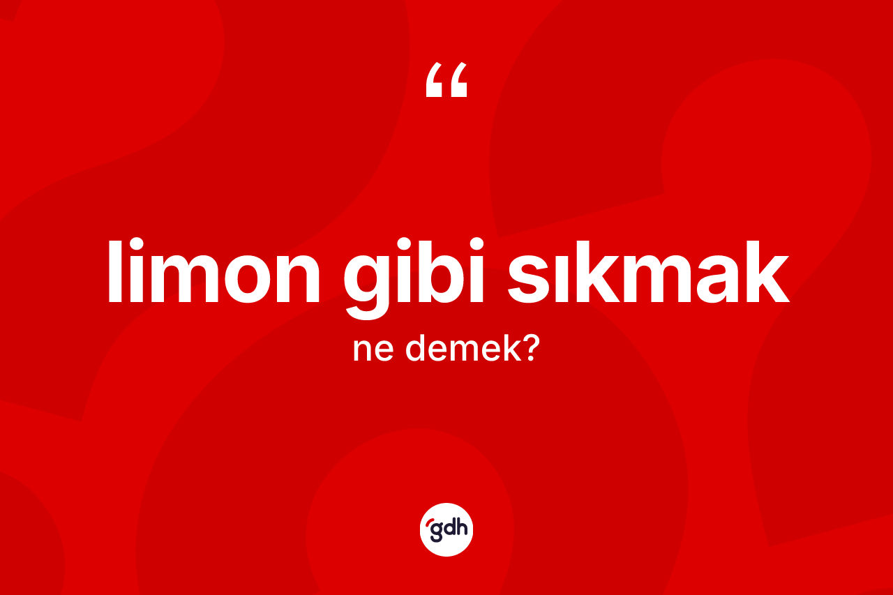 Limon gibi sıkmak ifadesinin kısaca anlamı nedir? Limon gibi sıkmak ifadesi nerede kullanılır?