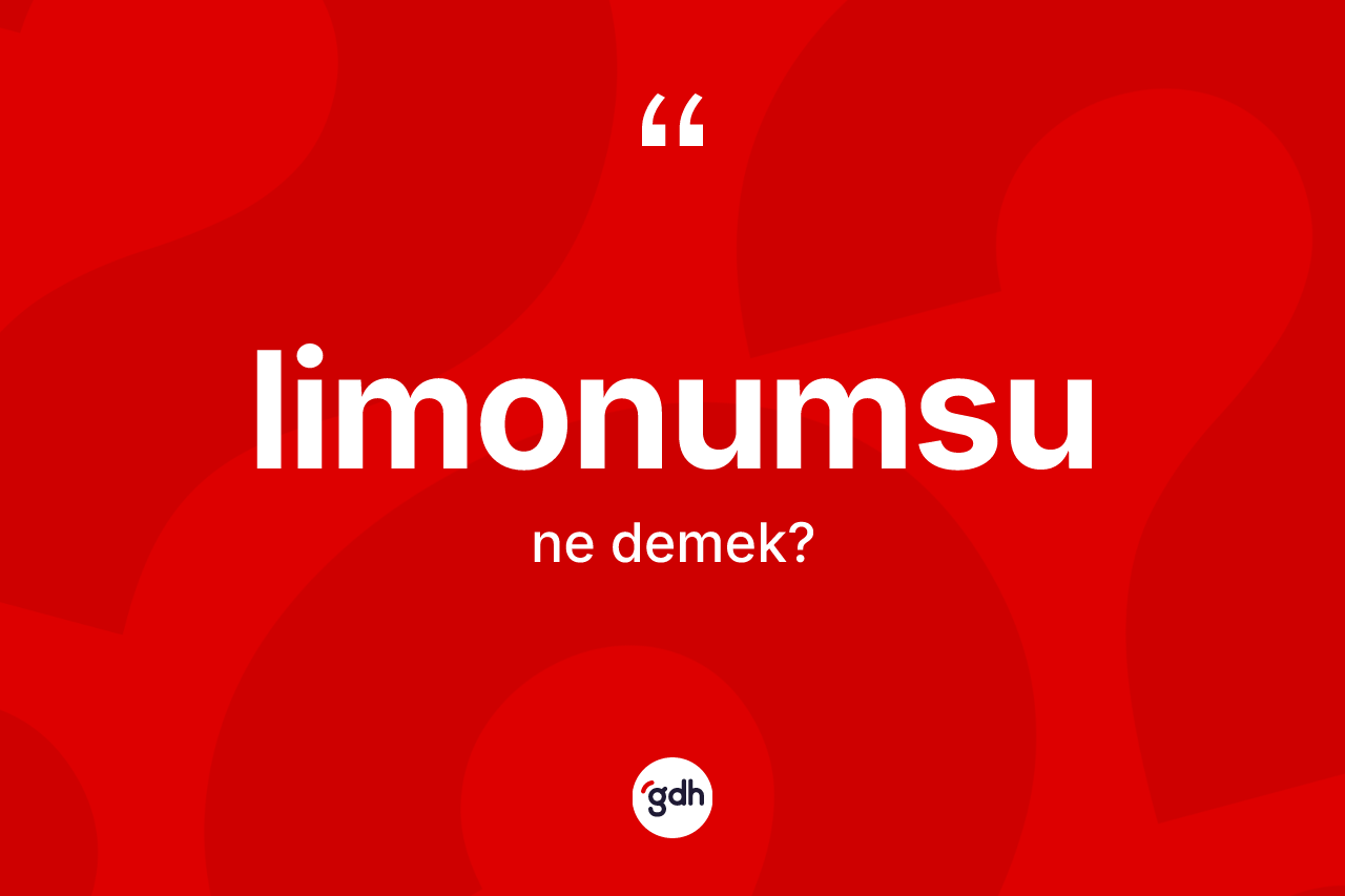 Limonumsu kelimesinin tanımı nedir? Limonumsunun TDK'ya göre anlamı nedir?