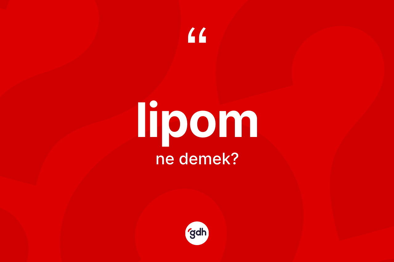 Lipom kelimesi ne anlama gelir? Lipomun kısaca tanımı nedir?