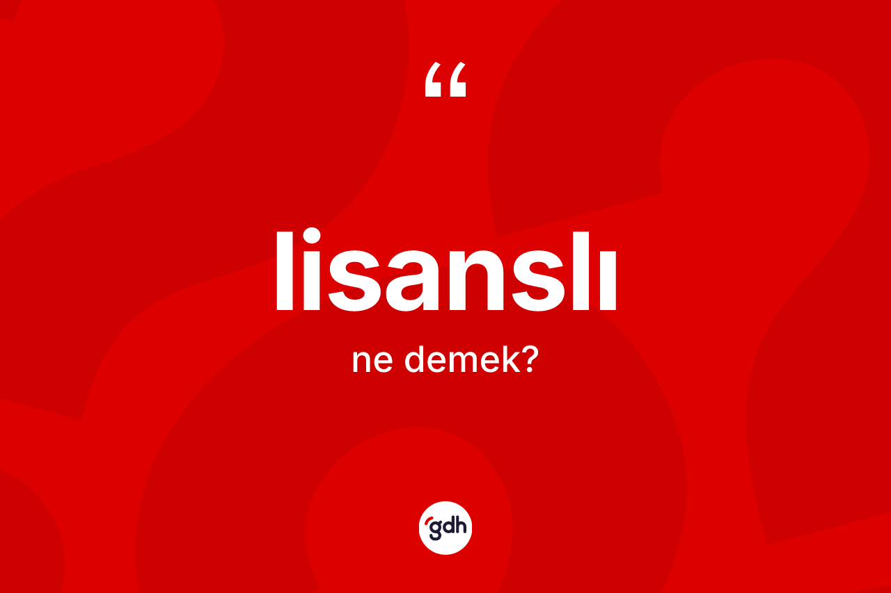 Lisanslı kelimesinin anlamı nedir? Lisanslının TDK'ya göre anlamı nedir?