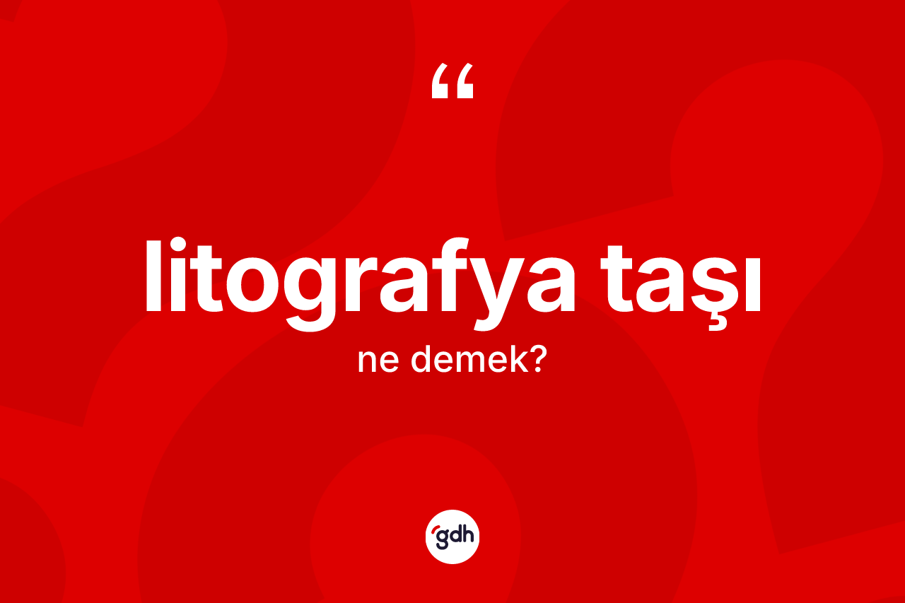 Litografya taşı kelimesinin anlamı nedir? Litografya taşının kısaca tanımı nedir?