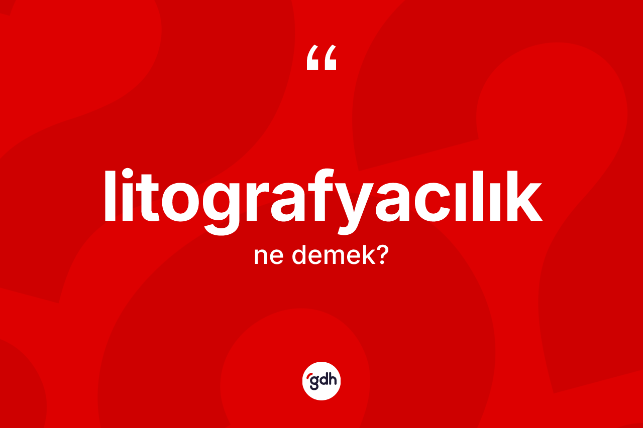 Litografyacılık kelimesinin anlamı nedir?