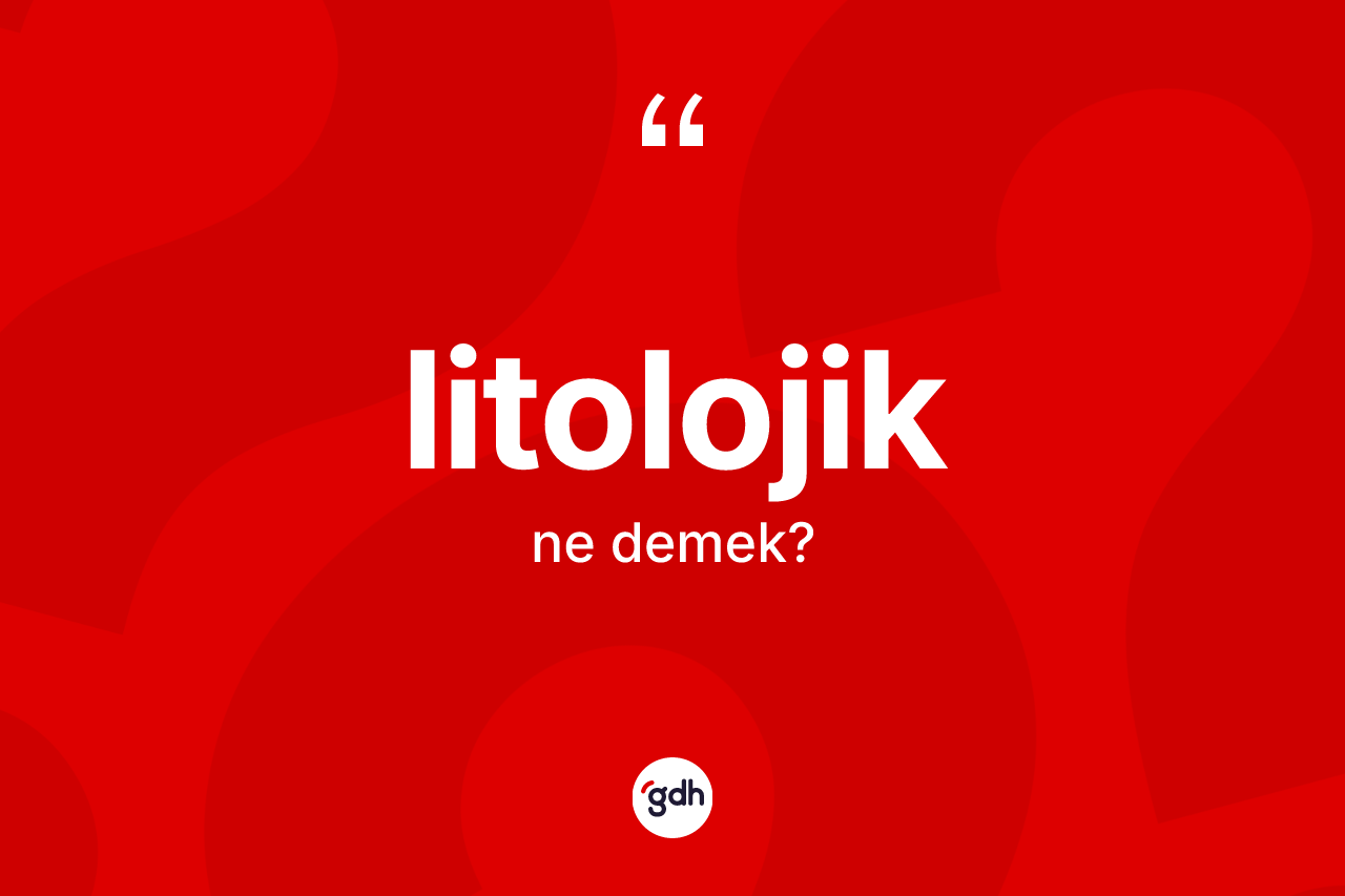 Litolojik kelimesinin anlamı nedir?