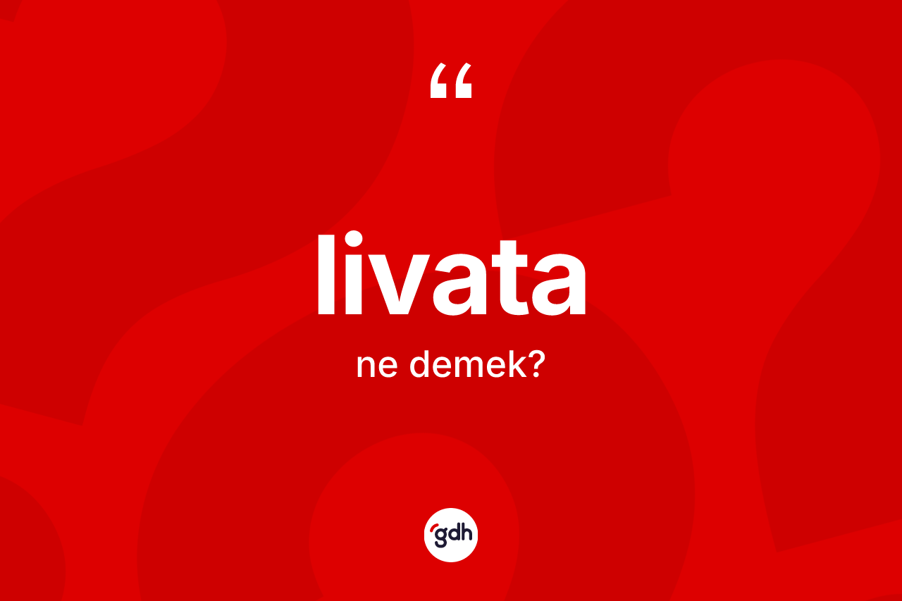 Livata nedir? Livata kelimesinin TDK'ya göre açıklaması nedir?