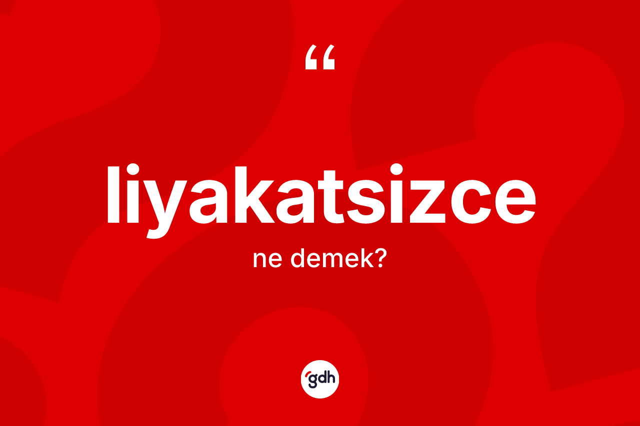 Liyakatsizce kelimesi ne demek?