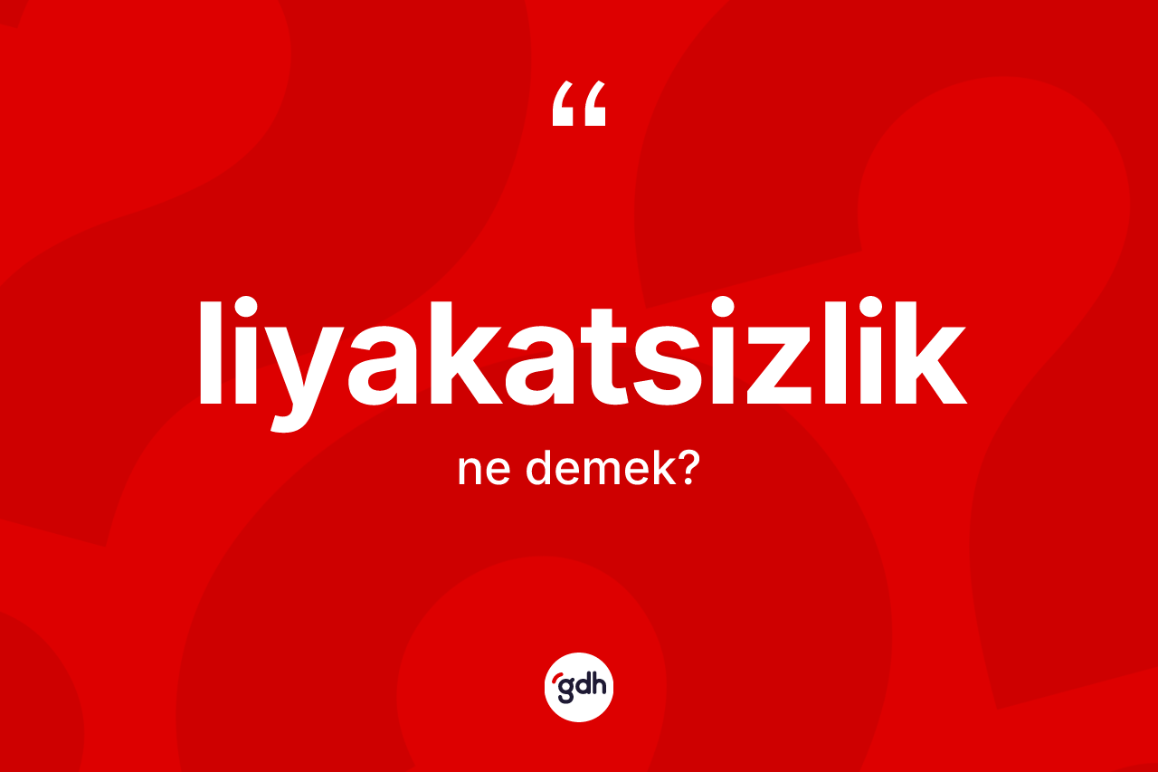 Liyakatsizlik ne demek? Liyakatsizliğin sözlükteki anlamı nedir?