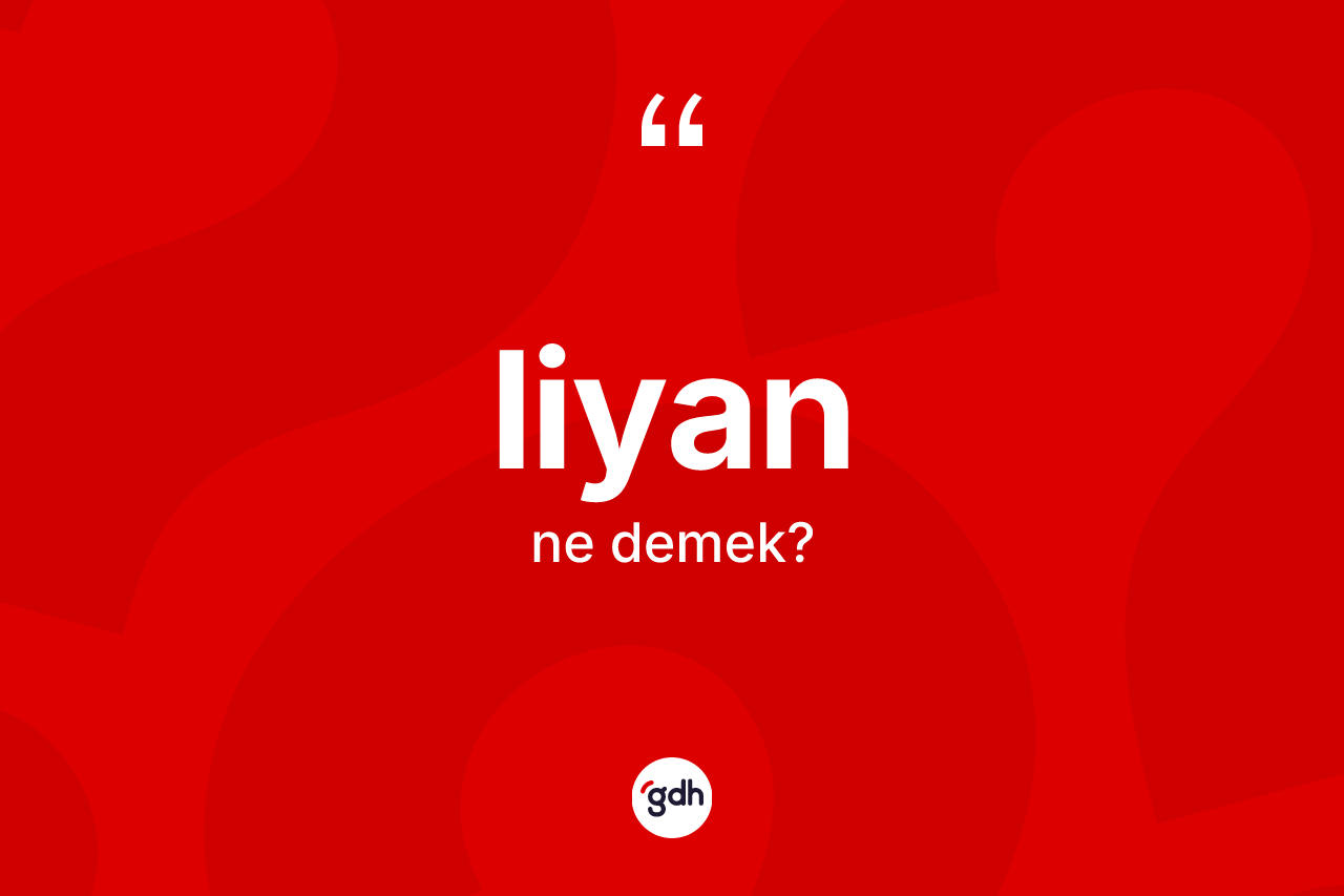 Liyan kelimesinin anlamı nedir?