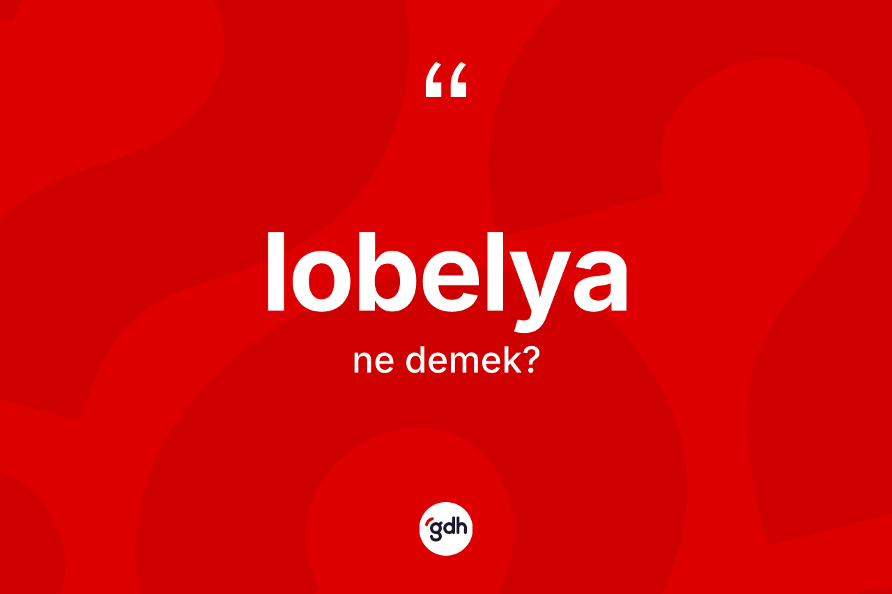 Lobelya kelimesinin sözlükteki tanımı nedir? Lobelyanın halk arasındaki kullanımı nasıldır?