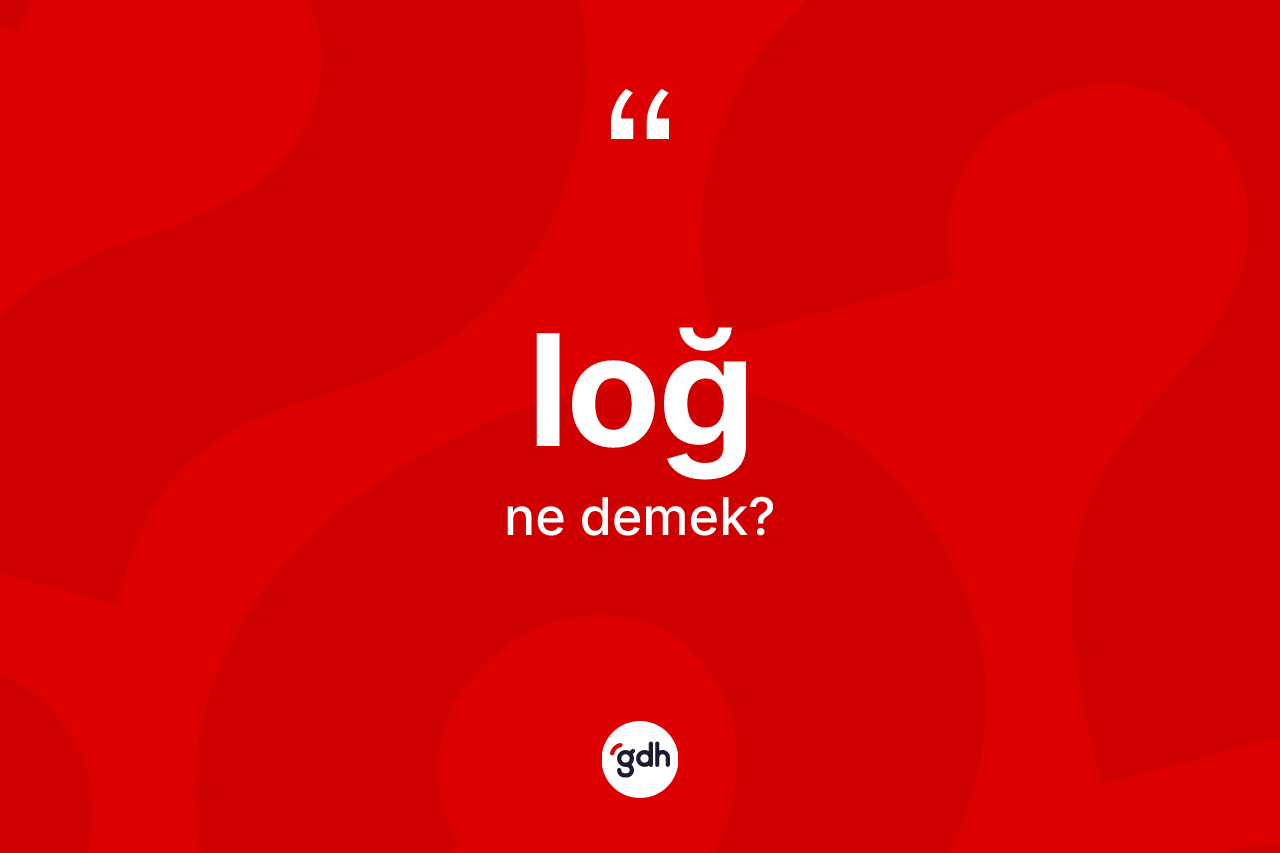 Loğ kelimesi nedir?