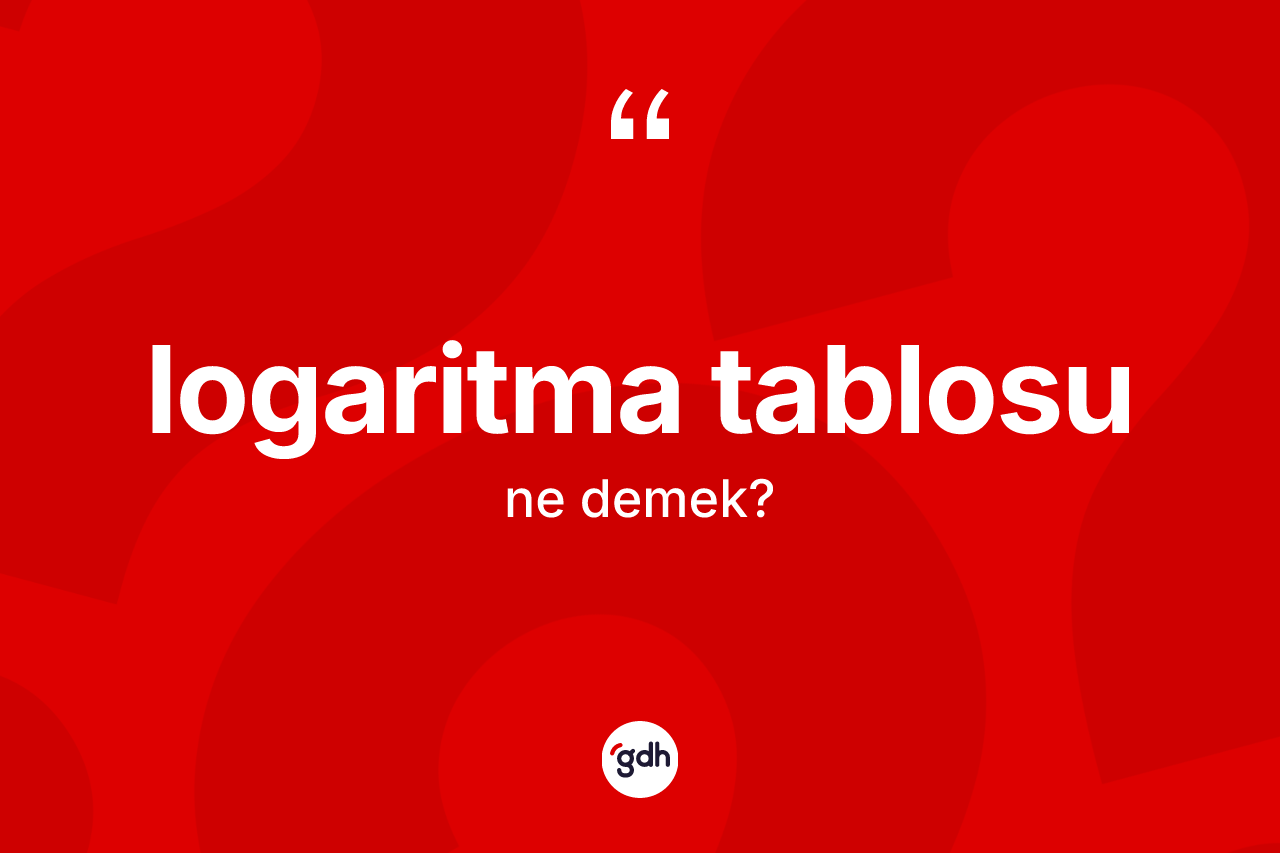 Logaritma tablosu kelimesinin anlamı nedir? Logaritma tablosunun TDK'ya göre anlamı nedir?