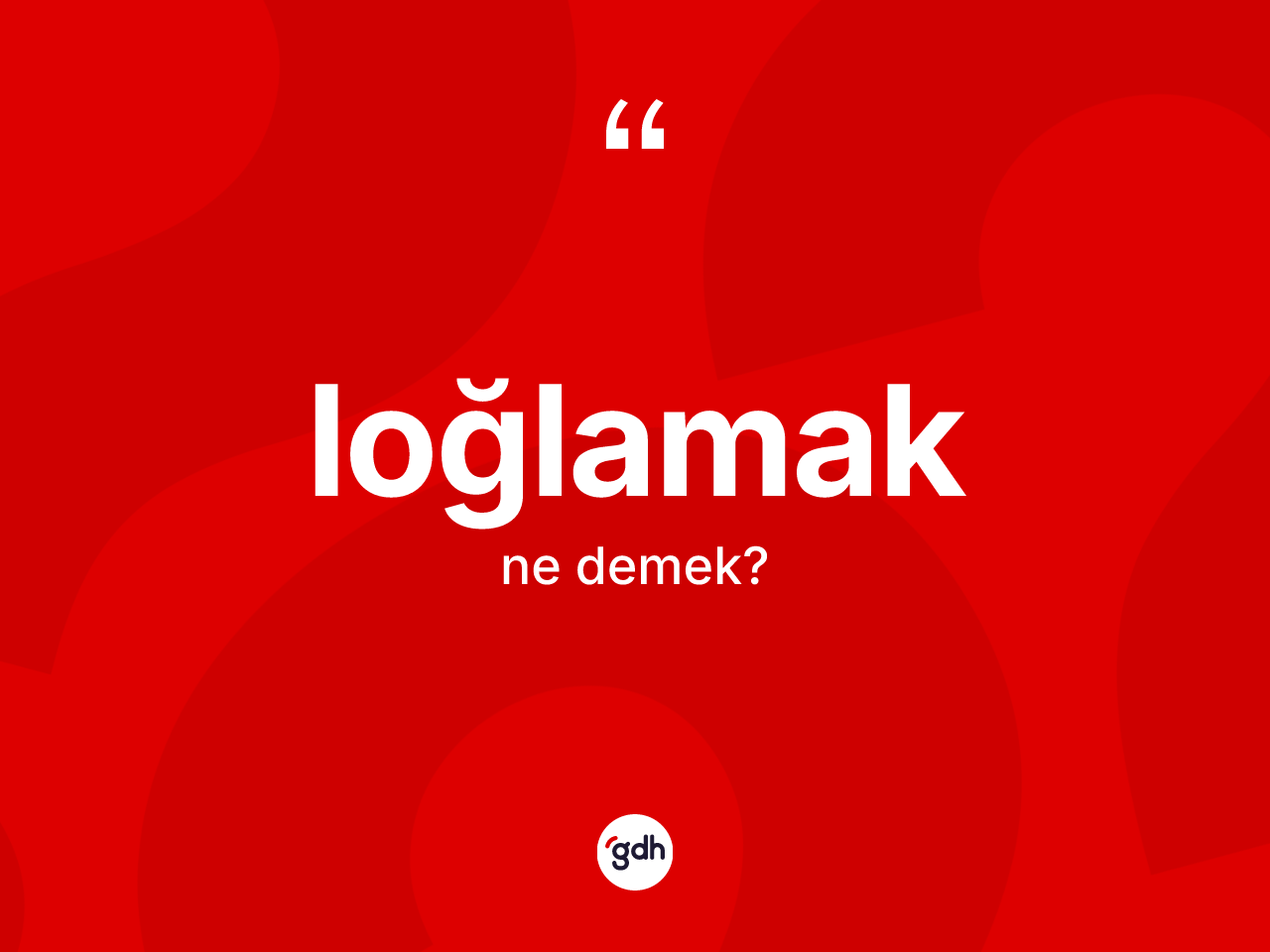 Loğlamak kelimesi ne demek? Loğlamağın sözlükteki anlamı nedir?