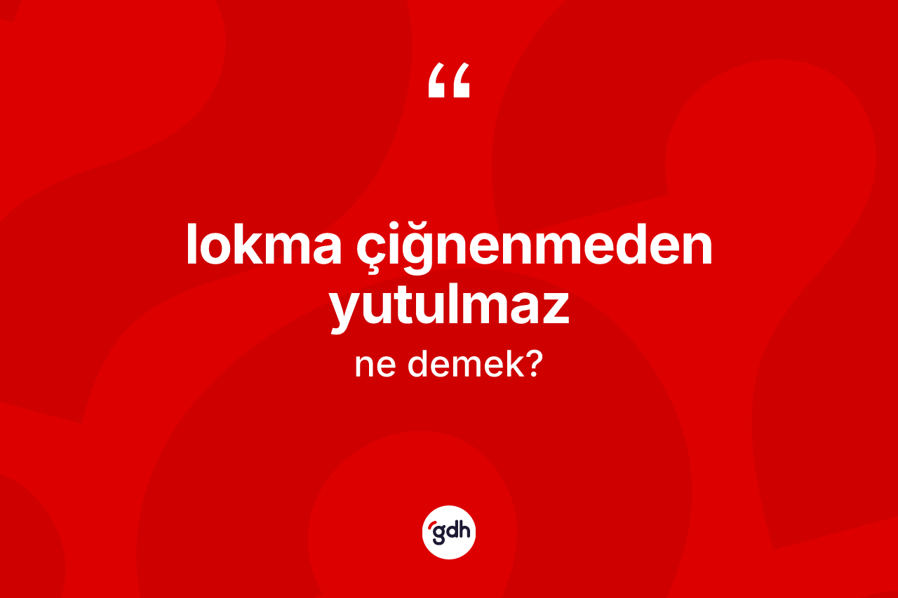 Lokma çiğnenmeden yutulmaz ne anlama gelir?
