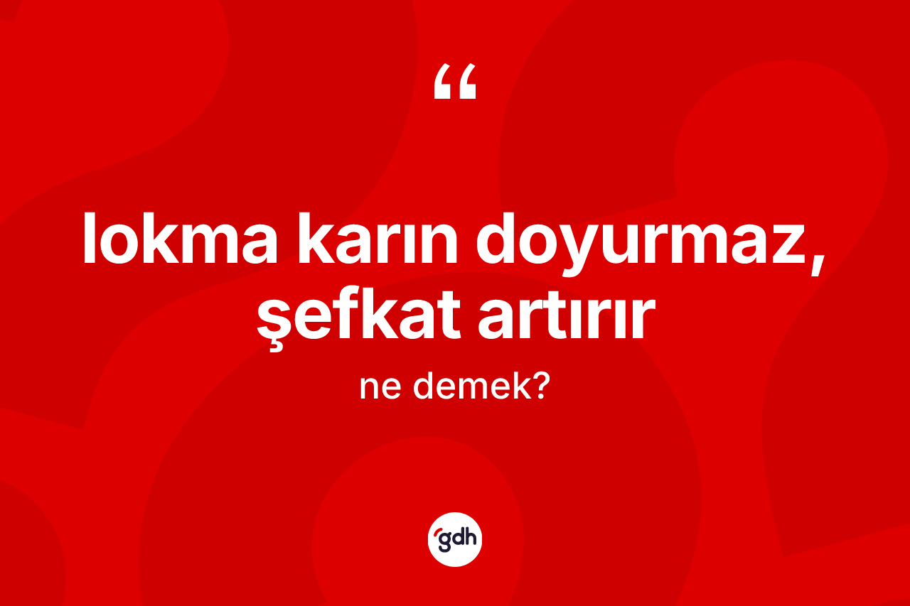 Lokma karın doyurmaz, şefkat artırır ne anlama gelir?