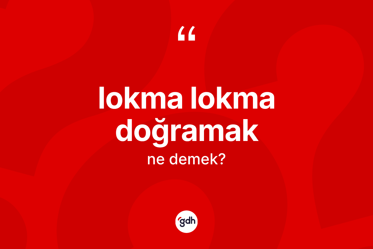 Lokma lokma doğramak ifadesinin tanımı nedir? Lokma lokma doğramak ifadesi nerede kullanılır?