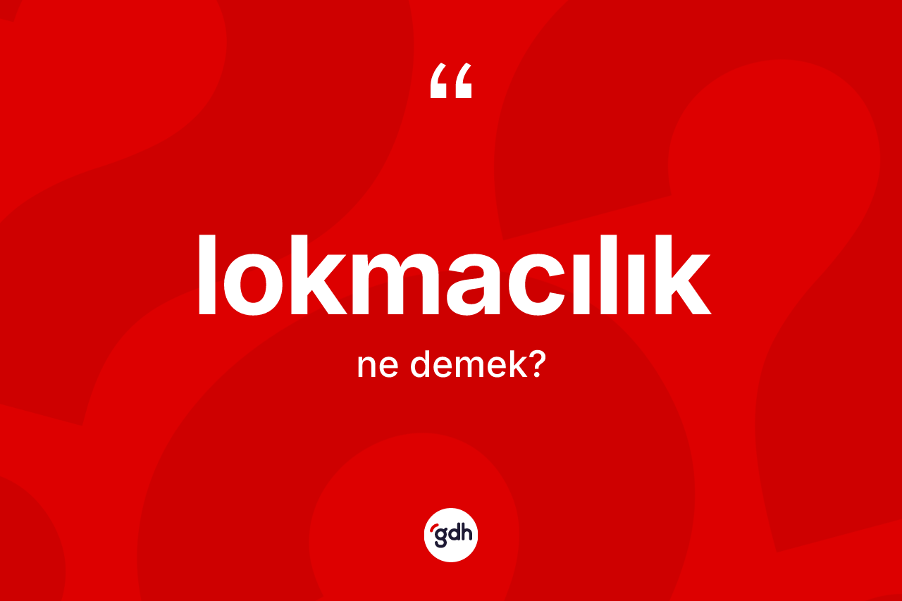 Lokmacılık kelimesinin sözlükteki tanımı nedir? Lokmacılığın sözlükteki anlamı nedir?