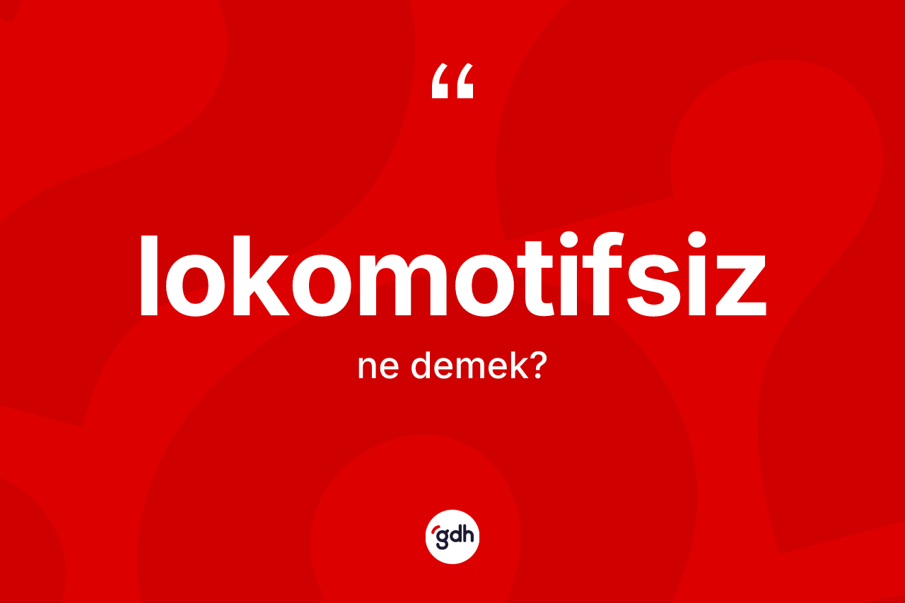 Lokomotifsiz ne demek?