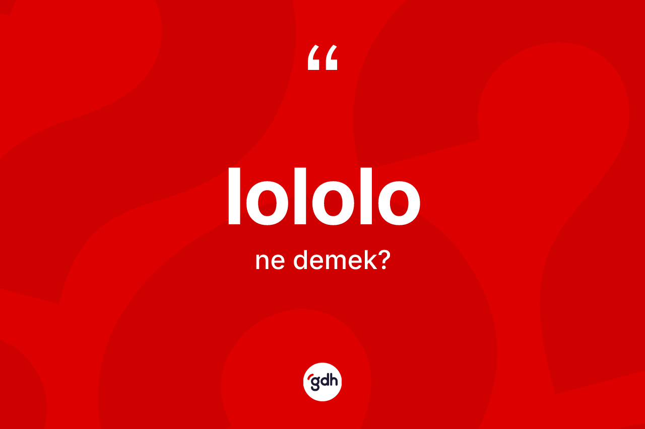 Lololo kelimesinin anlamı nedir? Lololonun TDK'ya göre anlamı nedir?