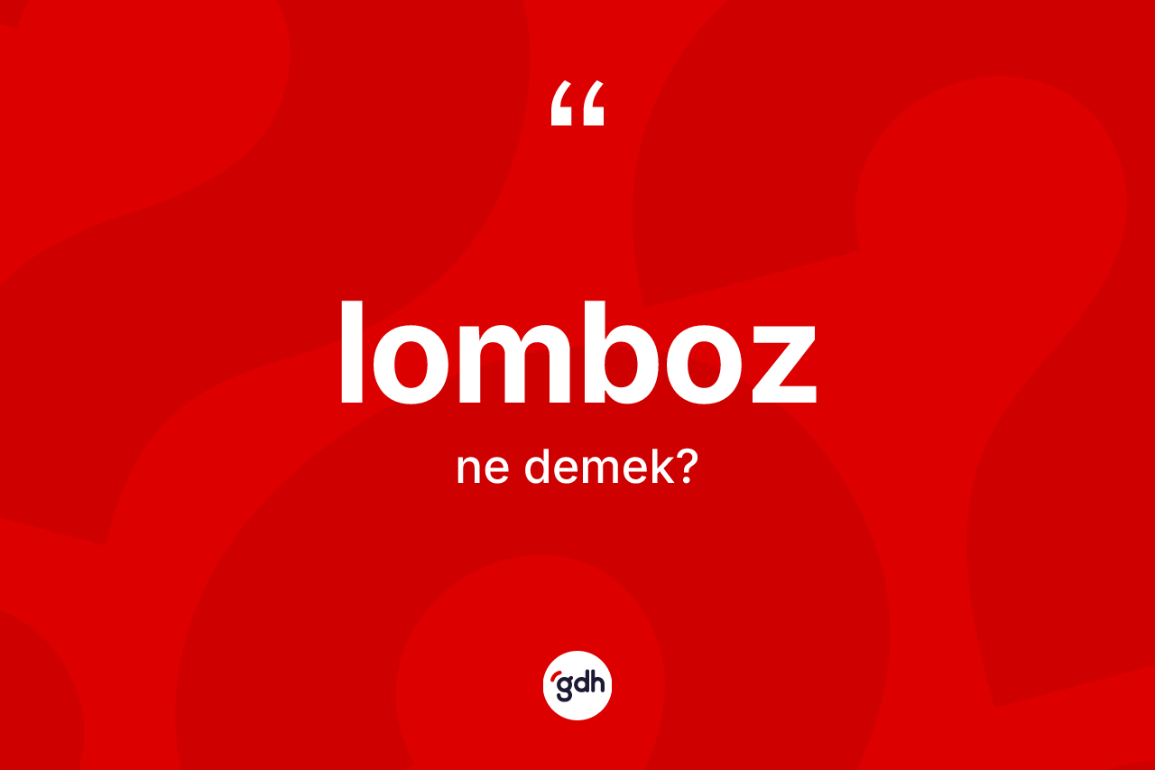 Lomboz kelimesinin tanımı nedir? Lomboz kelimesinin özellikleri nelerdir?
