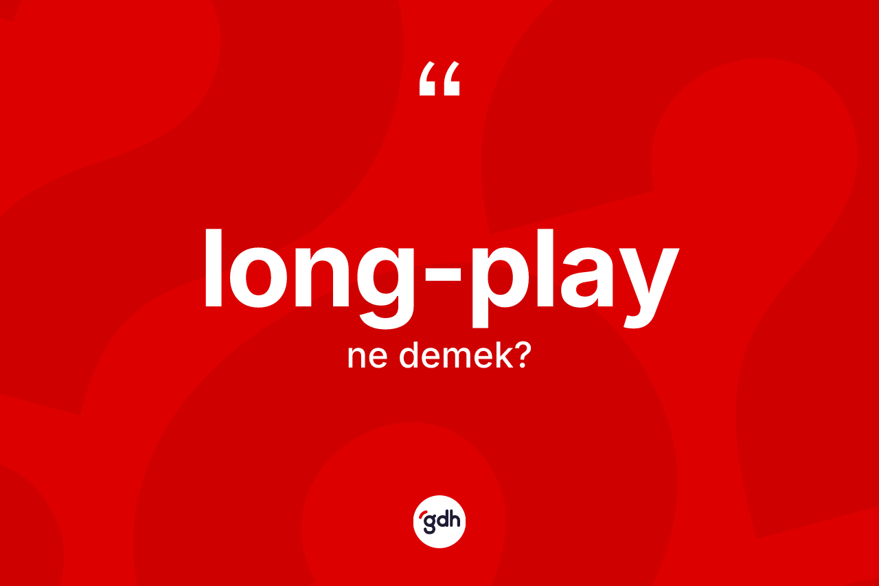 Long-play kelimesi ne anlama gelir? Long-playın kısaca tanımı nedir?