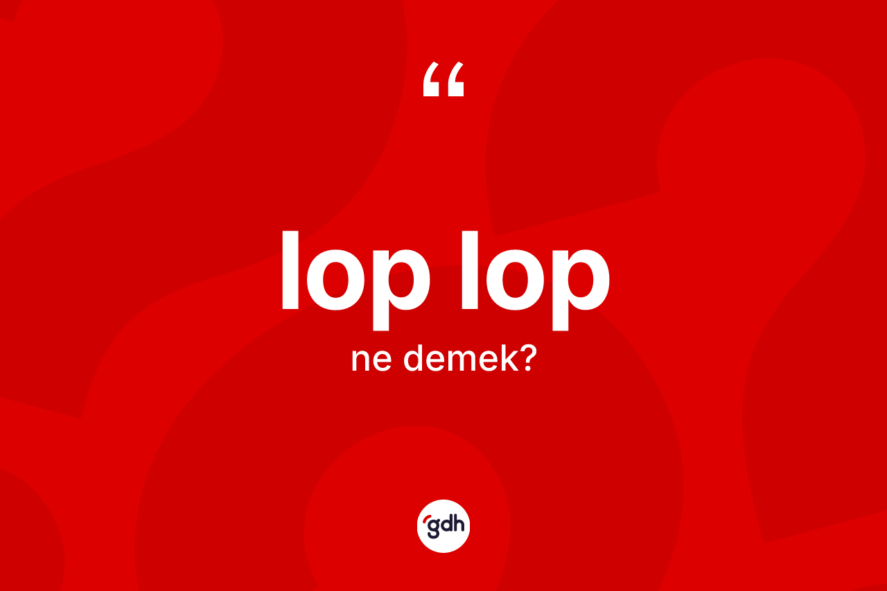 Lop lop nedir?