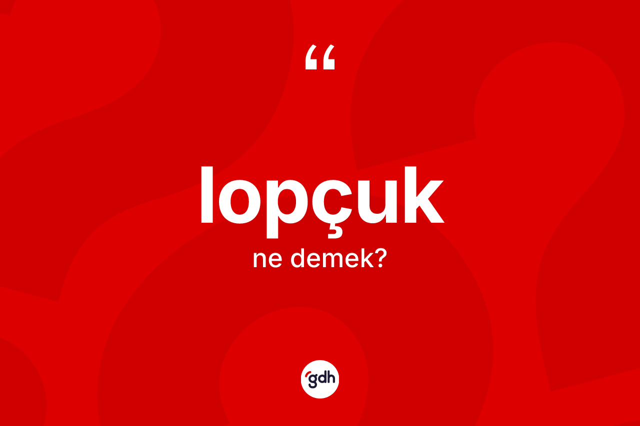 Lopçuk ne anlama gelir?