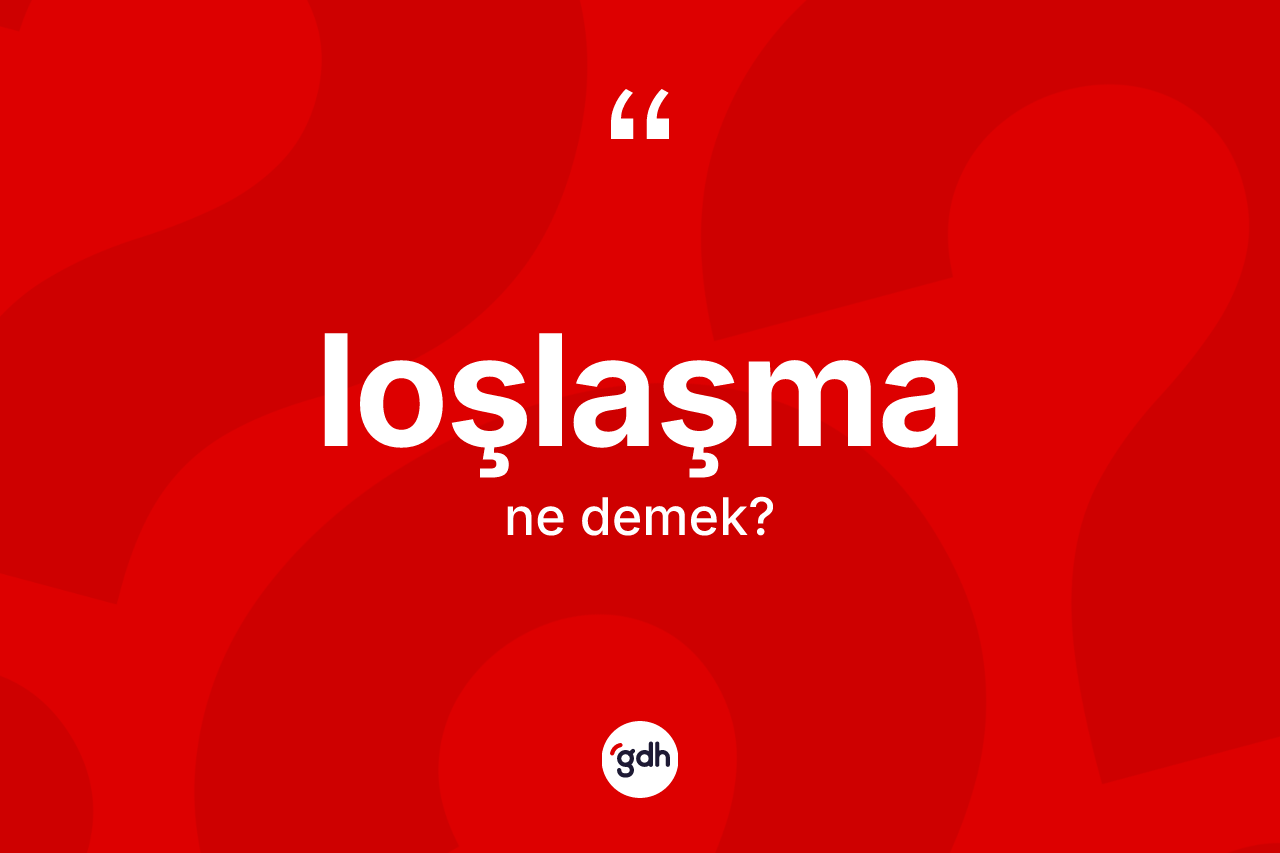 Loşlaşma ne demek? Loşlaşmanın TDK'ya göre anlamı nedir?