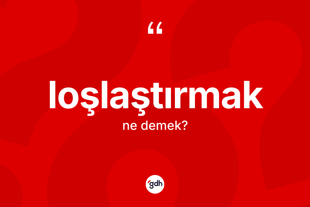 Loşlaştırmak kelimesinin tanımı nedir? Loşlaştırmağın TDK'ya göre anlamı nedir?