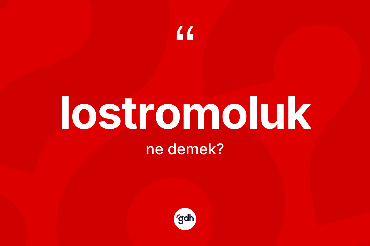Lostromoluk kelimesi ne demek? Lostromoluğun TDK'ya göre anlamı nedir?