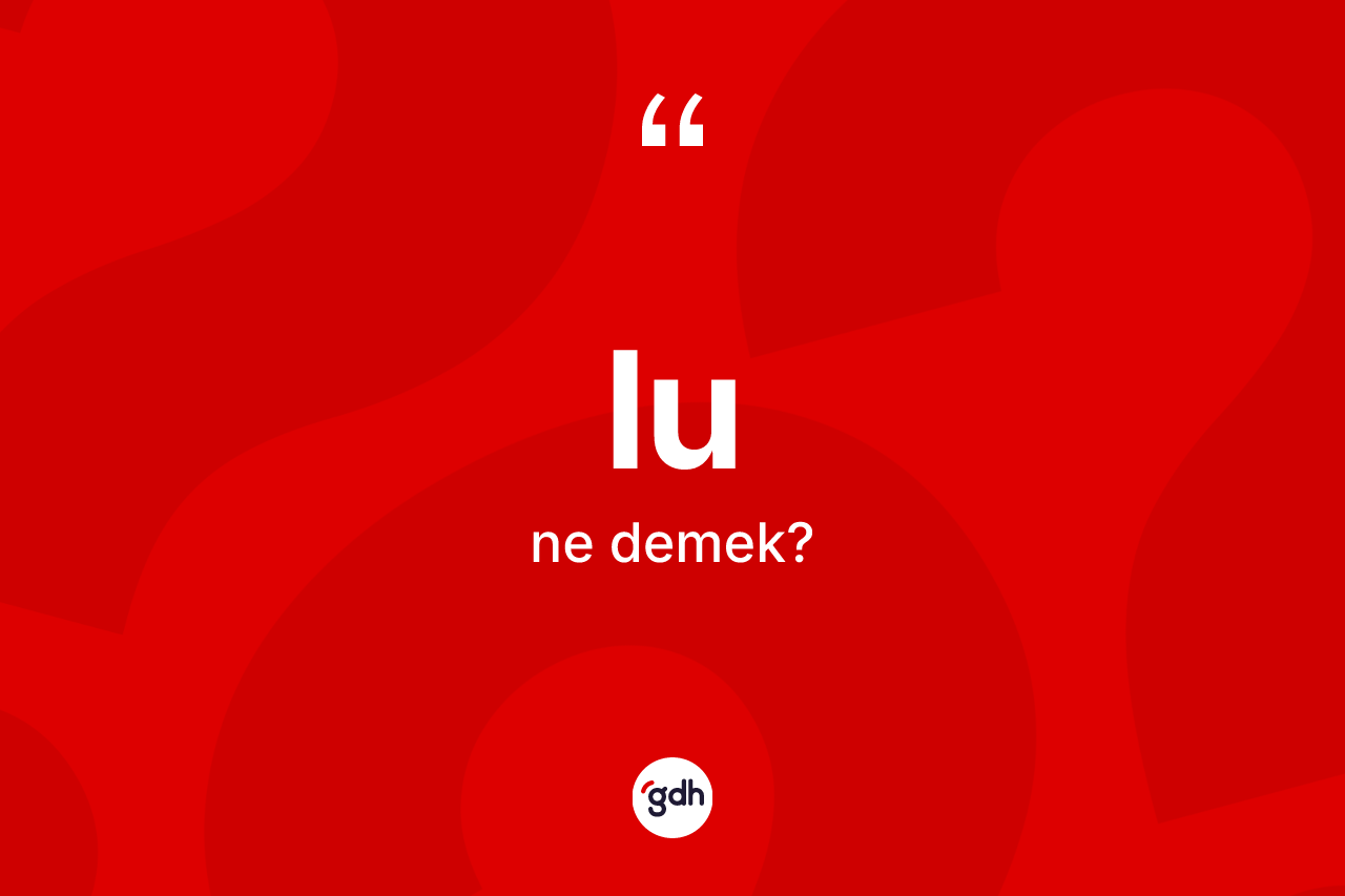Lu kelimesi ne demek? Lu kelimesinin özellikleri nelerdir?